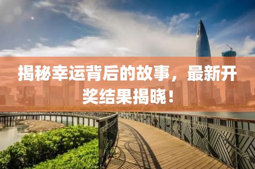 揭秘幸運背后的故事，最新開獎結(jié)果揭曉！