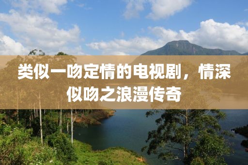 類似一吻定情的電視劇，情深似吻之浪漫傳奇