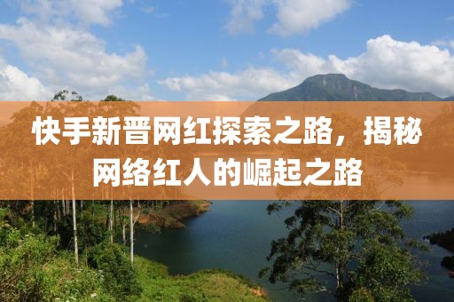 快手新晉網(wǎng)紅探索之路，揭秘網(wǎng)絡(luò)紅人的崛起之路