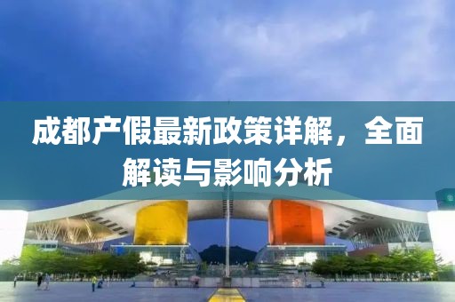 成都產(chǎn)假最新政策詳解，全面解讀與影響分析