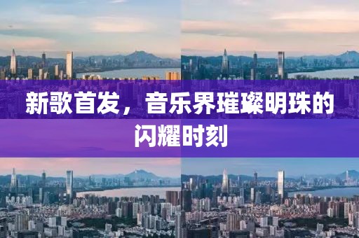新歌首發(fā)，音樂界璀璨明珠的閃耀時刻
