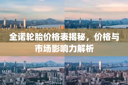 全諾輪胎價格表揭秘，價格與市場影響力解析