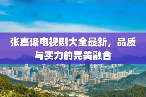 張嘉譯電視劇大全最新，品質(zhì)與實(shí)力的完美融合