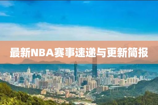 最新NBA賽事速遞與更新簡(jiǎn)報(bào)