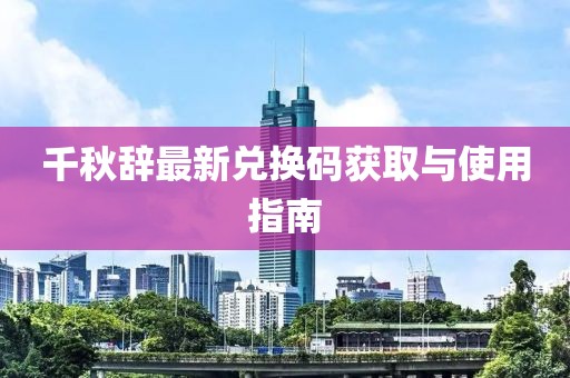 千秋辭最新兌換碼獲取與使用指南