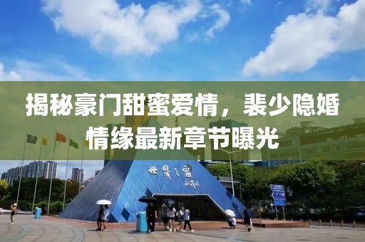 揭秘豪門甜蜜愛情，裴少隱婚情緣最新章節(jié)曝光