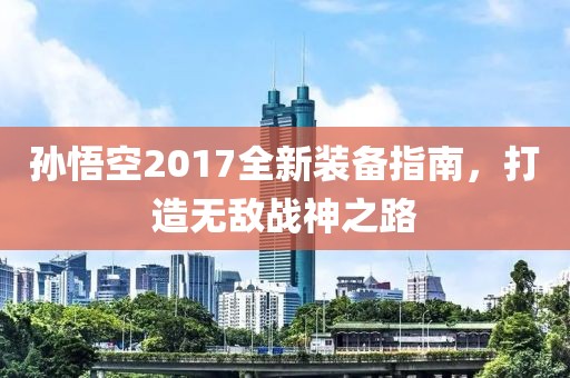 孫悟空2017全新裝備指南，打造無敵戰(zhàn)神之路