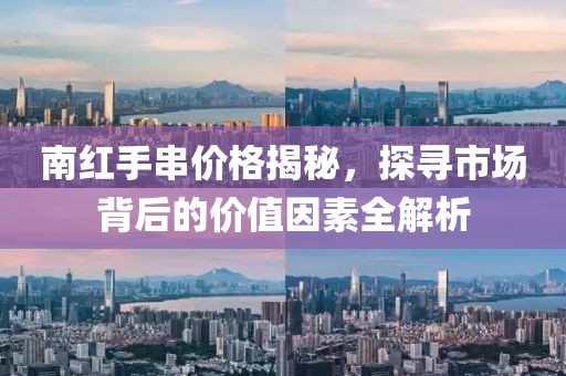 南紅手串價(jià)格揭秘，探尋市場(chǎng)背后的價(jià)值因素全解析