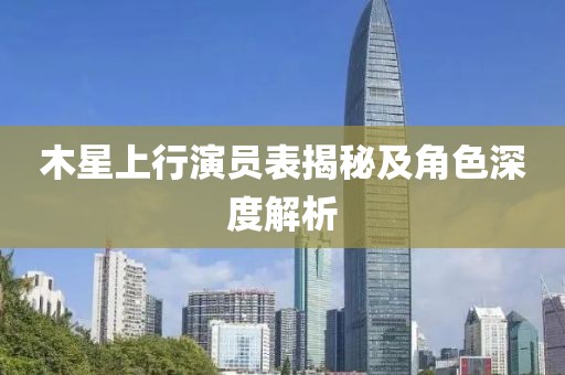 木星上行演員表揭秘及角色深度解析