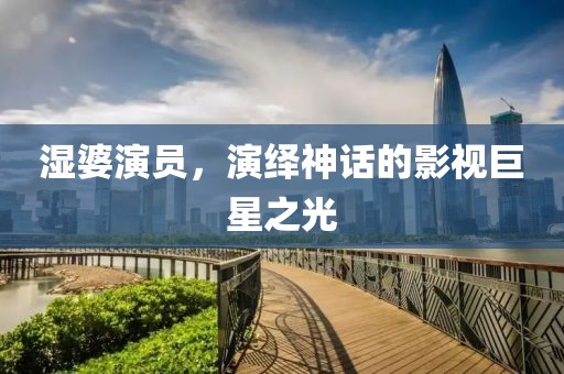 濕婆演員，演繹神話的影視巨星之光