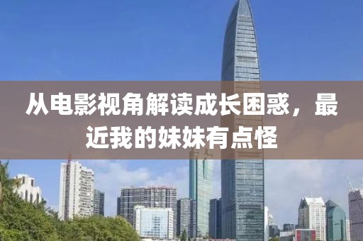 從電影視角解讀成長(zhǎng)困惑，最近我的妹妹有點(diǎn)怪