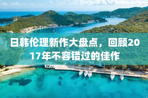 日韓倫理新作大盤點，回顧2017年不容錯過的佳作
