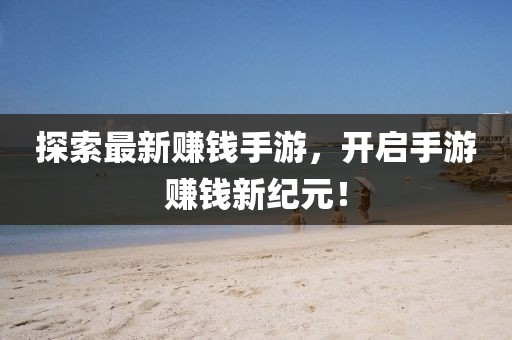 探索最新賺錢手游，開啟手游賺錢新紀元！