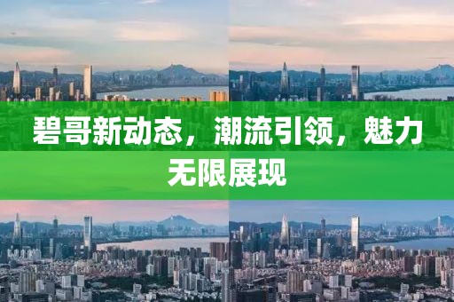 碧哥新動態(tài)，潮流引領，魅力無限展現(xiàn)