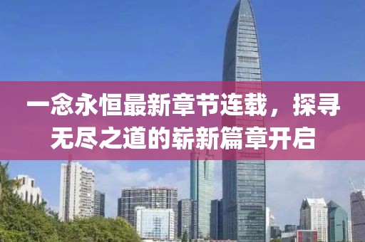 一念永恒最新章節(jié)連載，探尋無盡之道的嶄新篇章開啟