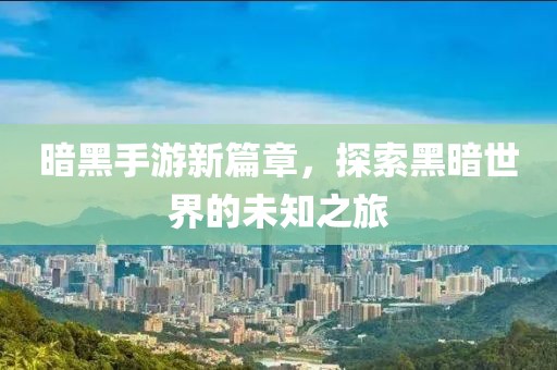 暗黑手游新篇章，探索黑暗世界的未知之旅