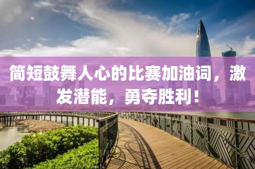 簡短鼓舞人心的比賽加油詞，激發(fā)潛能，勇奪勝利！