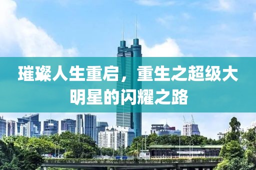 璀璨人生重啟，重生之超級大明星的閃耀之路