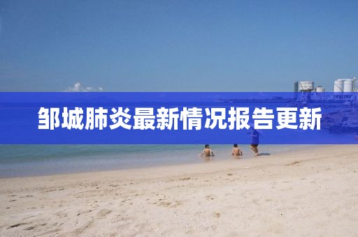鄒城肺炎最新情況報(bào)告更新