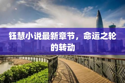 鈺慧小說最新章節(jié)，命運(yùn)之輪的轉(zhuǎn)動