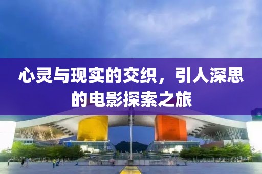 心靈與現(xiàn)實的交織，引人深思的電影探索之旅