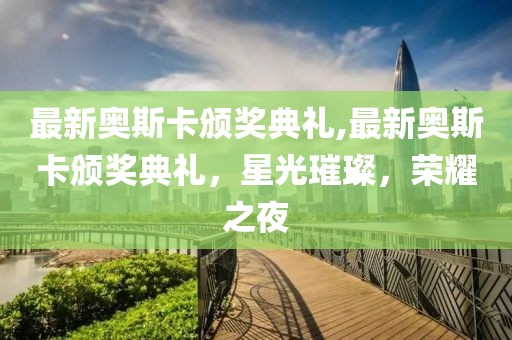 最新奧斯卡頒獎典禮,最新奧斯卡頒獎典禮，星光璀璨，榮耀之夜