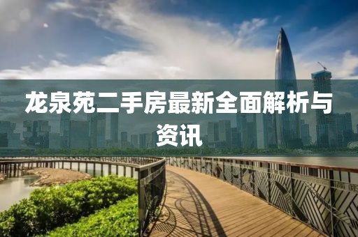 龍泉苑二手房最新全面解析與資訊