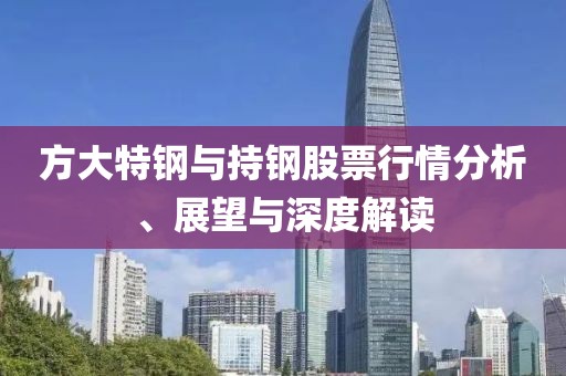 方大特鋼與持鋼股票行情分析、展望與深度解讀