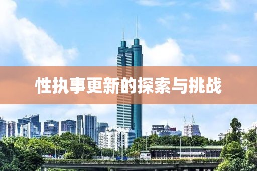 性執(zhí)事更新的探索與挑戰(zhàn)