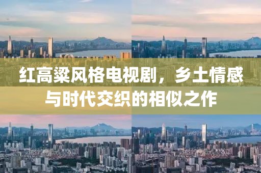 紅高粱風(fēng)格電視劇，鄉(xiāng)土情感與時(shí)代交織的相似之作