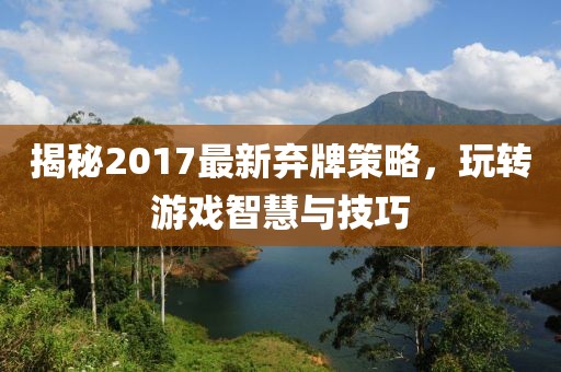 揭秘2017最新棄牌策略，玩轉(zhuǎn)游戲智慧與技巧