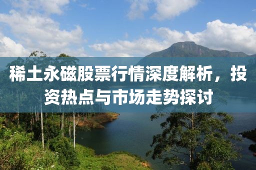 稀土永磁股票行情深度解析，投資熱點與市場走勢探討