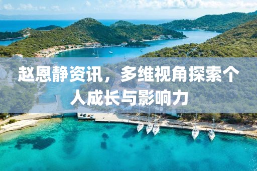 趙恩靜資訊，多維視角探索個(gè)人成長與影響力