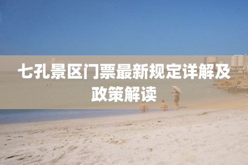 七孔景區(qū)門(mén)票最新規(guī)定詳解及政策解讀