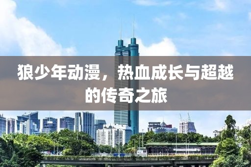 狼少年動(dòng)漫，熱血成長(zhǎng)與超越的傳奇之旅