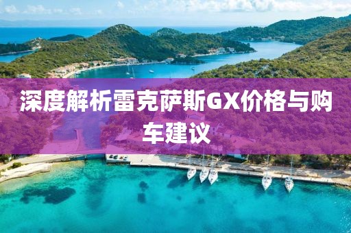 深度解析雷克薩斯GX價格與購車建議
