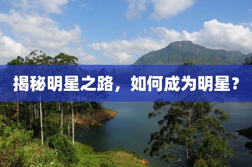 揭秘明星之路，如何成為明星？