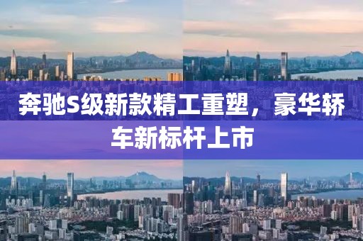 奔馳S級(jí)新款精工重塑，豪華轎車新標(biāo)桿上市
