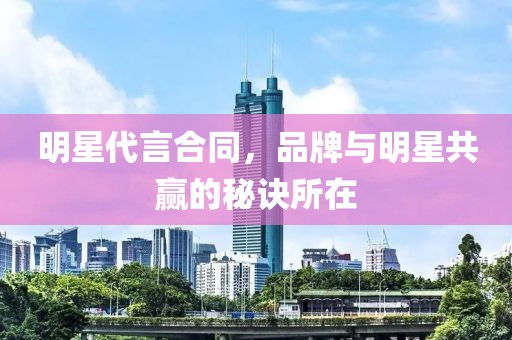 明星代言合同，品牌與明星共贏的秘訣所在