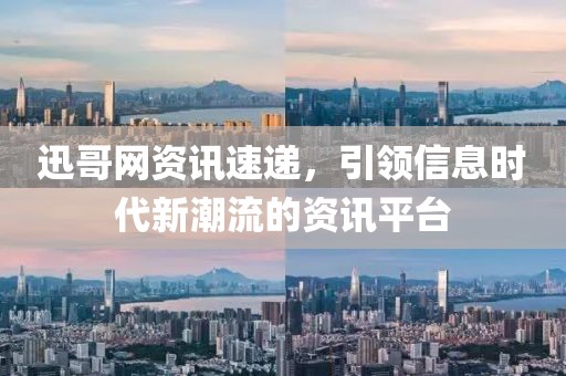 迅哥網(wǎng)資訊速遞，引領(lǐng)信息時(shí)代新潮流的資訊平臺(tái)