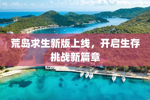 荒島求生新版上線，開啟生存挑戰(zhàn)新篇章