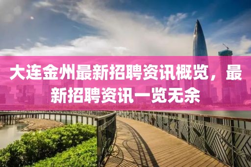大連金州最新招聘資訊概覽，最新招聘資訊一覽無余