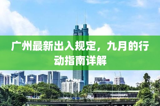 廣州最新出入規(guī)定，九月的行動(dòng)指南詳解
