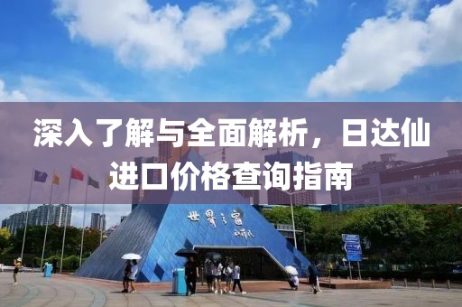 深入了解與全面解析，日達(dá)仙進口價格查詢指南