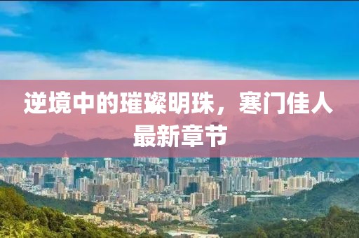 逆境中的璀璨明珠，寒門佳人最新章節(jié)