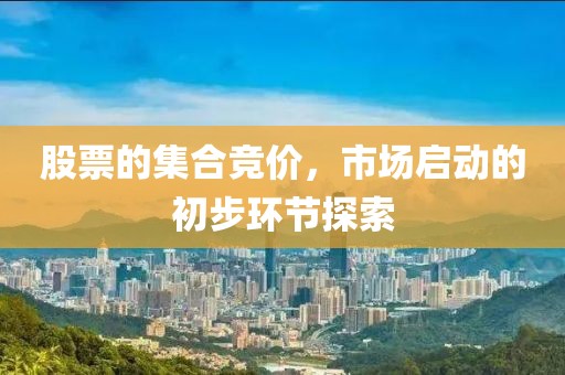 股票的集合競價，市場啟動的初步環(huán)節(jié)探索