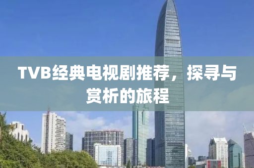 TVB經(jīng)典電視劇推薦，探尋與賞析的旅程