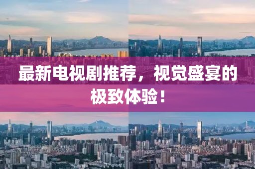最新電視劇推薦，視覺(jué)盛宴的極致體驗(yàn)！