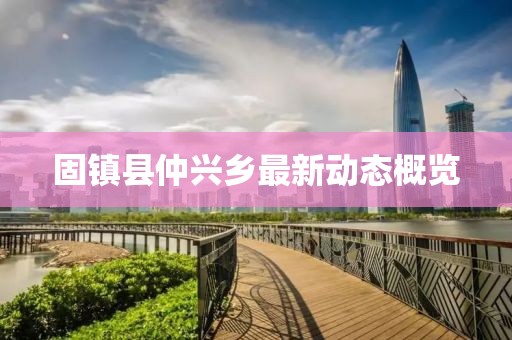 固鎮(zhèn)縣仲興鄉(xiāng)最新動(dòng)態(tài)概覽