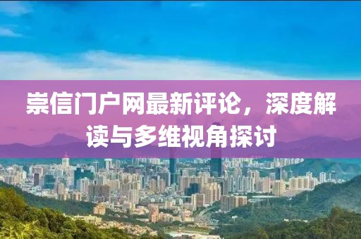 崇信門戶網最新評論，深度解讀與多維視角探討